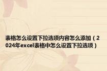 表格怎么设置下拉选项内容怎么添加（2024年excel表格中怎么设置下拉选项）
