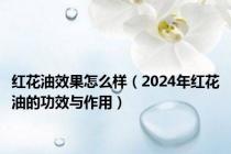 红花油效果怎么样（2024年红花油的功效与作用）