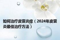如何治疗皮囊炎症（2024年皮囊炎最佳治疗方法）
