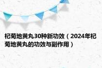 杞菊地黄丸30种新功效（2024年杞菊地黄丸的功效与副作用）