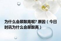 为什么会尿酸高呢? 原因（今日时讯为什么会尿酸高）