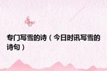 专门写雪的诗（今日时讯写雪的诗句）