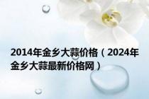 2014年金乡大蒜价格（2024年金乡大蒜最新价格网）