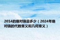 2014的绝对值是多少（2024年绝对值的代数意义和几何意义）