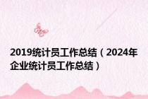 2019统计员工作总结（2024年企业统计员工作总结）