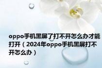 oppo手机黑屏了打不开怎么办才能打开（2024年oppo手机黑屏打不开怎么办）