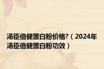 汤臣倍健蛋白粉价格?（2024年汤臣倍健蛋白粉功效）