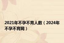 2021年不孕不育人数（2024年不孕不育网）