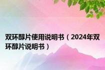 双环醇片使用说明书（2024年双环醇片说明书）