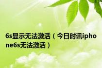 6s显示无法激活（今日时讯iphone6s无法激活）