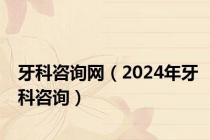 牙科咨询网（2024年牙科咨询）