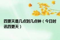 四更天是几点到几点钟（今日时讯四更天）