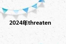2024年threaten