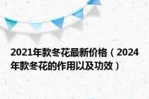 2021年款冬花最新价格（2024年款冬花的作用以及功效）