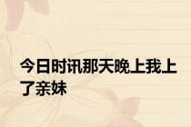 今日时讯那天晚上我上了亲妹