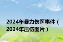 2024年暴力伤医事件（2024年压伤图片）