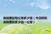 高铁票价每公里多少钱（今日时讯高铁票价多少钱一公里）