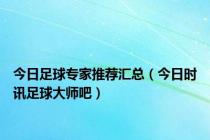 今日足球专家推荐汇总（今日时讯足球大师吧）
