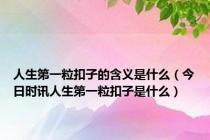 人生第一粒扣子的含义是什么（今日时讯人生第一粒扣子是什么）
