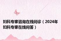 妇科专家咨询在线问诊（2024年妇科专家在线问答）