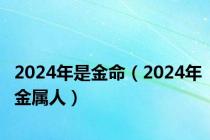 2024年是金命（2024年金属人）