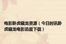 电影卧虎藏龙资源（今日时讯卧虎藏龙电影迅雷下载）