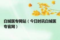 白城医专网站（今日时讯白城医专官网）