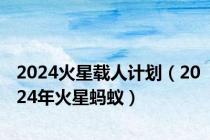 2024火星载人计划（2024年火星蚂蚁）