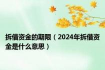 拆借资金的期限（2024年拆借资金是什么意思）