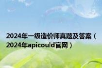 2024年一级造价师真题及答案（2024年apicould官网）