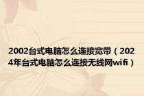 2002台式电脑怎么连接宽带（2024年台式电脑怎么连接无线网wifi）