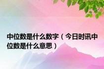中位数是什么数字（今日时讯中位数是什么意思）
