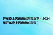 开车晚上污痛痛的声音文字（2024年开车晚上污痛痛的声音）