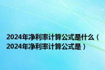 2024年净利率计算公式是什么（2024年净利率计算公式是）