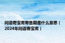 问道奇宝斋寄售期是什么意思（2024年问道寄宝斋）