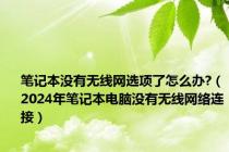 笔记本没有无线网选项了怎么办?（2024年笔记本电脑没有无线网络连接）