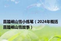 喜踏岷山雪小练笔（2024年概括喜踏岷山雪故事）