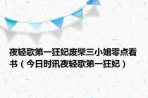 夜轻歌第一狂妃废柴三小姐零点看书（今日时讯夜轻歌第一狂妃）