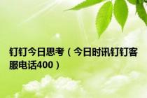 钉钉今日思考（今日时讯钉钉客服电话400）