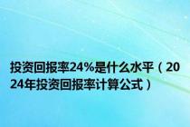 投资回报率24%是什么水平（2024年投资回报率计算公式）