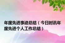 年度先进事迹总结（今日时讯年度先进个人工作总结）
