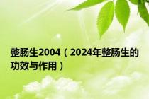 整肠生2004（2024年整肠生的功效与作用）