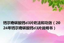 钙尔奇碳酸钙d3片吃法和功效（2024年钙尔奇碳酸钙d3片说明书）