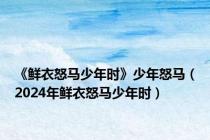 《鲜衣怒马少年时》少年怒马（2024年鲜衣怒马少年时）
