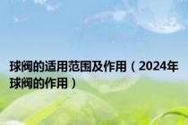 球阀的适用范围及作用（2024年球阀的作用）