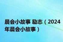 晨会小故事 励志（2024年晨会小故事）