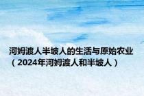 河姆渡人半坡人的生活与原始农业（2024年河姆渡人和半坡人）