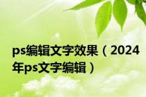 ps编辑文字效果（2024年ps文字编辑）