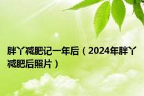 胖丫减肥记一年后（2024年胖丫减肥后照片）