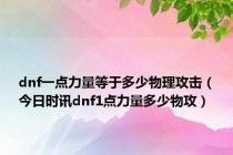 dnf一点力量等于多少物理攻击（今日时讯dnf1点力量多少物攻）